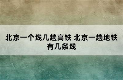 北京一个线几趟高铁 北京一趟地铁有几条线